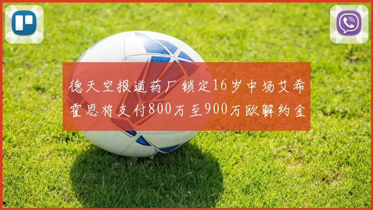 德天空报道药厂锁定16岁中场艾希霍恩将支付800万至900万欧解约金