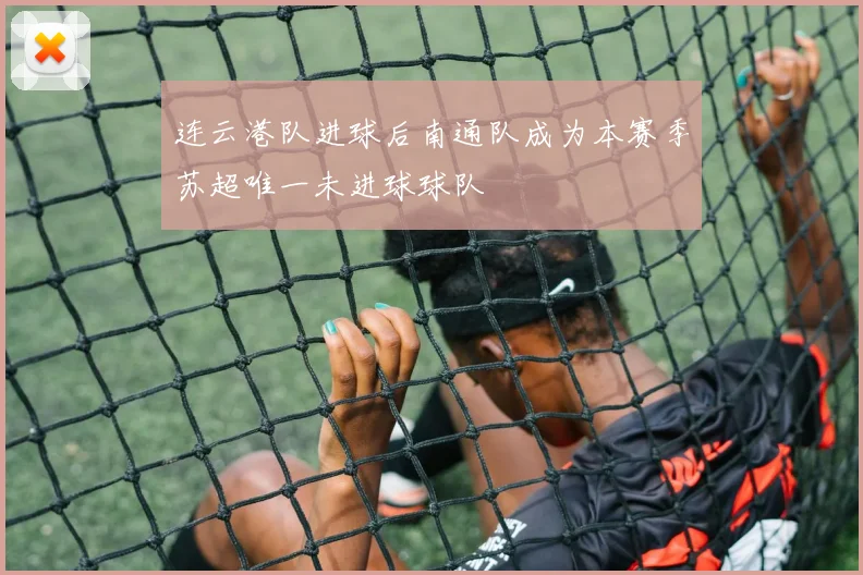 连云港队进球后南通队成为本赛季苏超唯一未进球球队