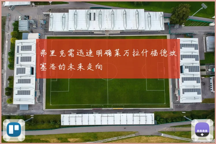 弗里克需迅速明确莱万拉什福德坎塞洛的未来走向