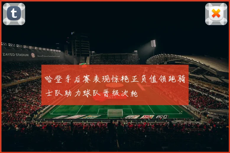 哈登季后赛表现惊艳正负值领跑骑士队助力球队晋级次轮