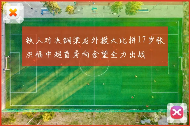 铁人对决铜梁龙外援大比拼17岁张洪福中超首秀向余望全力出战