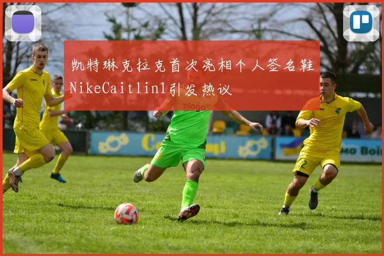 凯特琳克拉克首次亮相个人签名鞋NikeCaitlin1引发热议